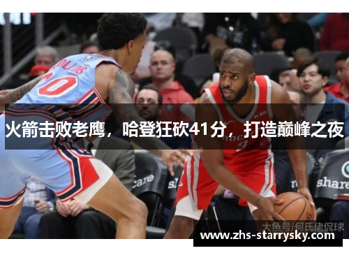 火箭击败老鹰，哈登狂砍41分，打造巅峰之夜