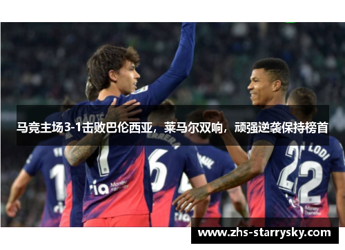 马竞主场3-1击败巴伦西亚，莱马尔双响，顽强逆袭保持榜首