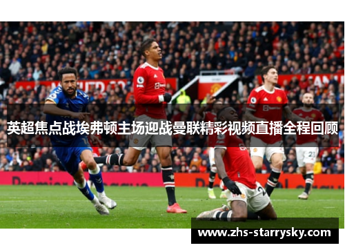 英超焦点战埃弗顿主场迎战曼联精彩视频直播全程回顾
