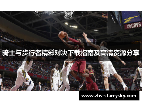 骑士与步行者精彩对决下载指南及高清资源分享