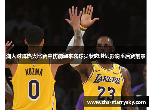 湖人对阵热火比赛中伤病潮来袭球员状态堪忧影响季后赛前景