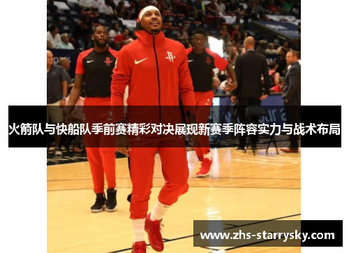 火箭队与快船队季前赛精彩对决展现新赛季阵容实力与战术布局