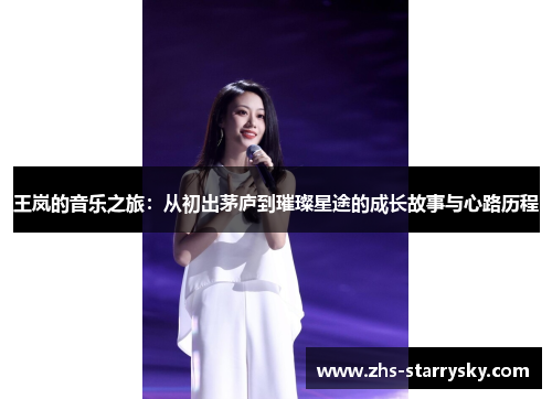 王岚的音乐之旅：从初出茅庐到璀璨星途的成长故事与心路历程